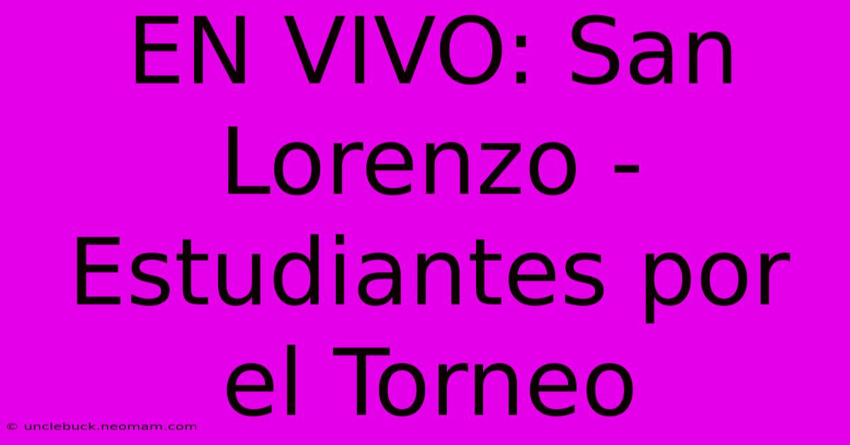 EN VIVO: San Lorenzo - Estudiantes Por El Torneo