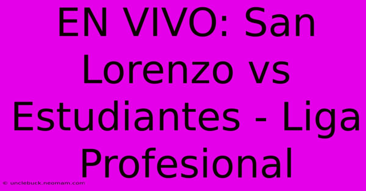 EN VIVO: San Lorenzo Vs Estudiantes - Liga Profesional