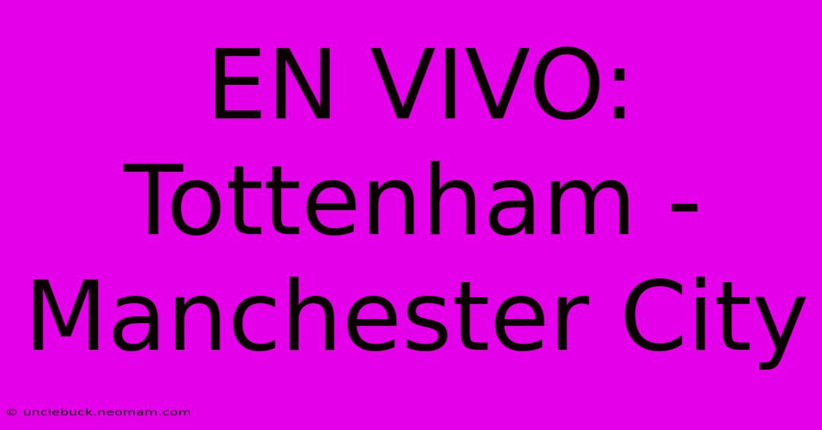 EN VIVO: Tottenham - Manchester City