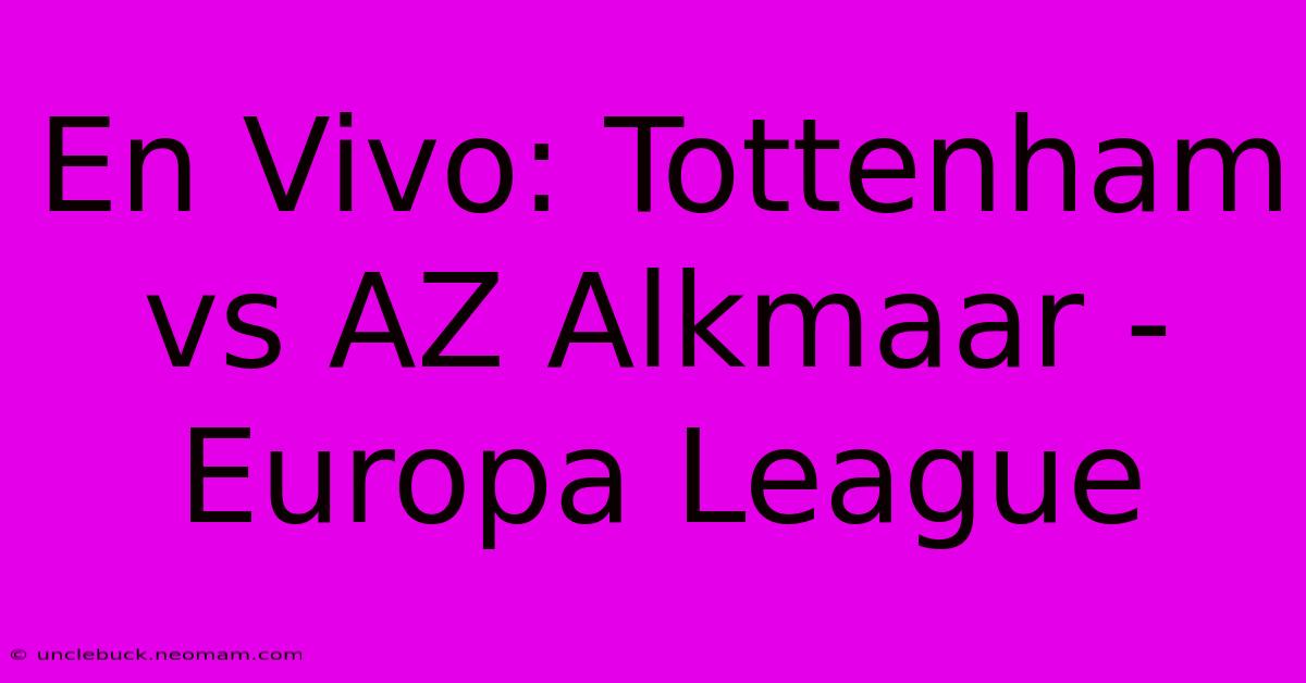 En Vivo: Tottenham Vs AZ Alkmaar - Europa League