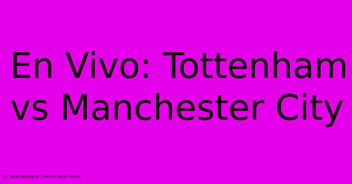 En Vivo: Tottenham Vs Manchester City