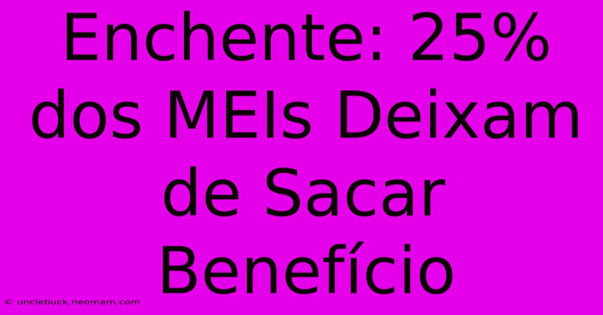 Enchente: 25% Dos MEIs Deixam De Sacar Benefício 