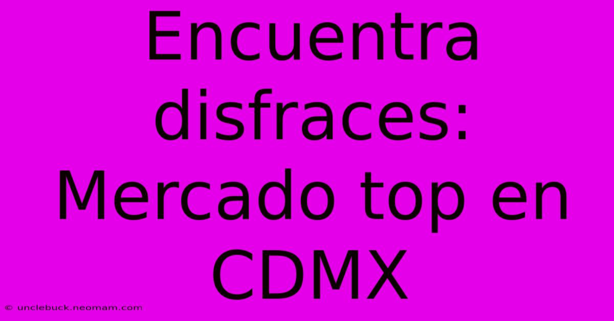 Encuentra Disfraces: Mercado Top En CDMX