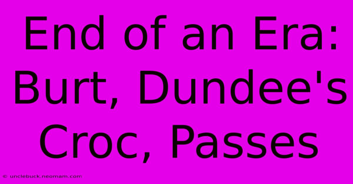 End Of An Era: Burt, Dundee's Croc, Passes