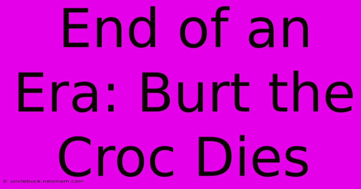 End Of An Era: Burt The Croc Dies