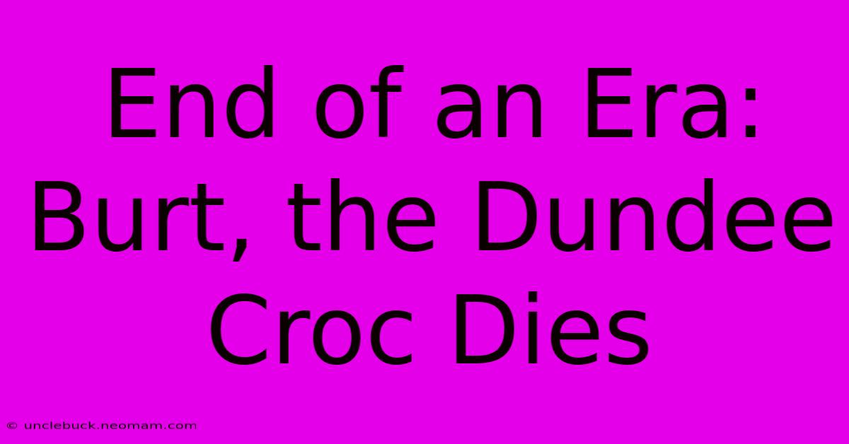 End Of An Era: Burt, The Dundee Croc Dies