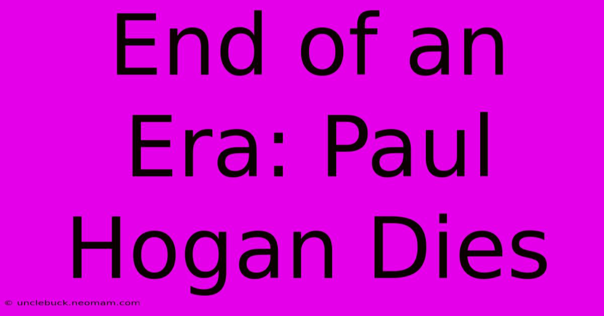 End Of An Era: Paul Hogan Dies