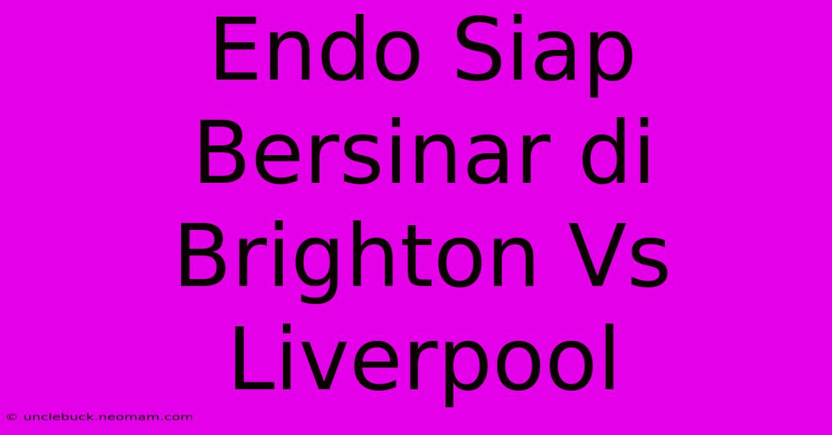 Endo Siap Bersinar Di Brighton Vs Liverpool 