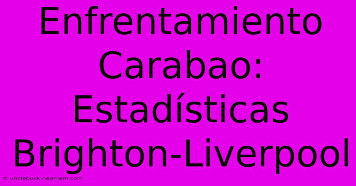 Enfrentamiento Carabao: Estadísticas Brighton-Liverpool