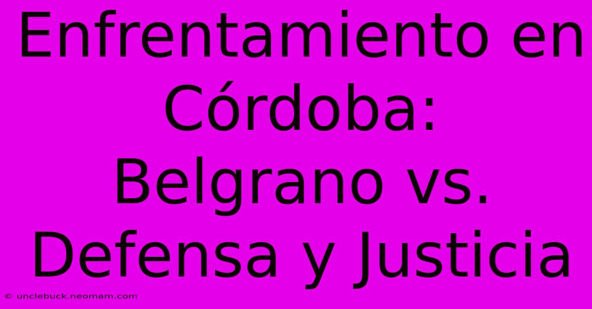 Enfrentamiento En Córdoba: Belgrano Vs. Defensa Y Justicia