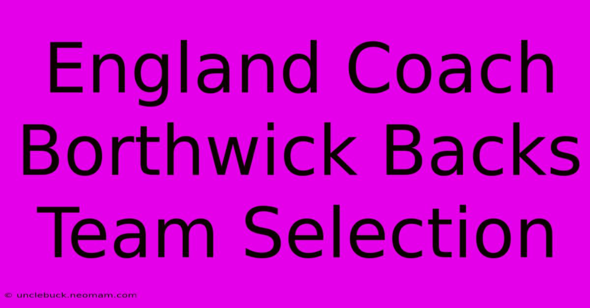 England Coach Borthwick Backs Team Selection 