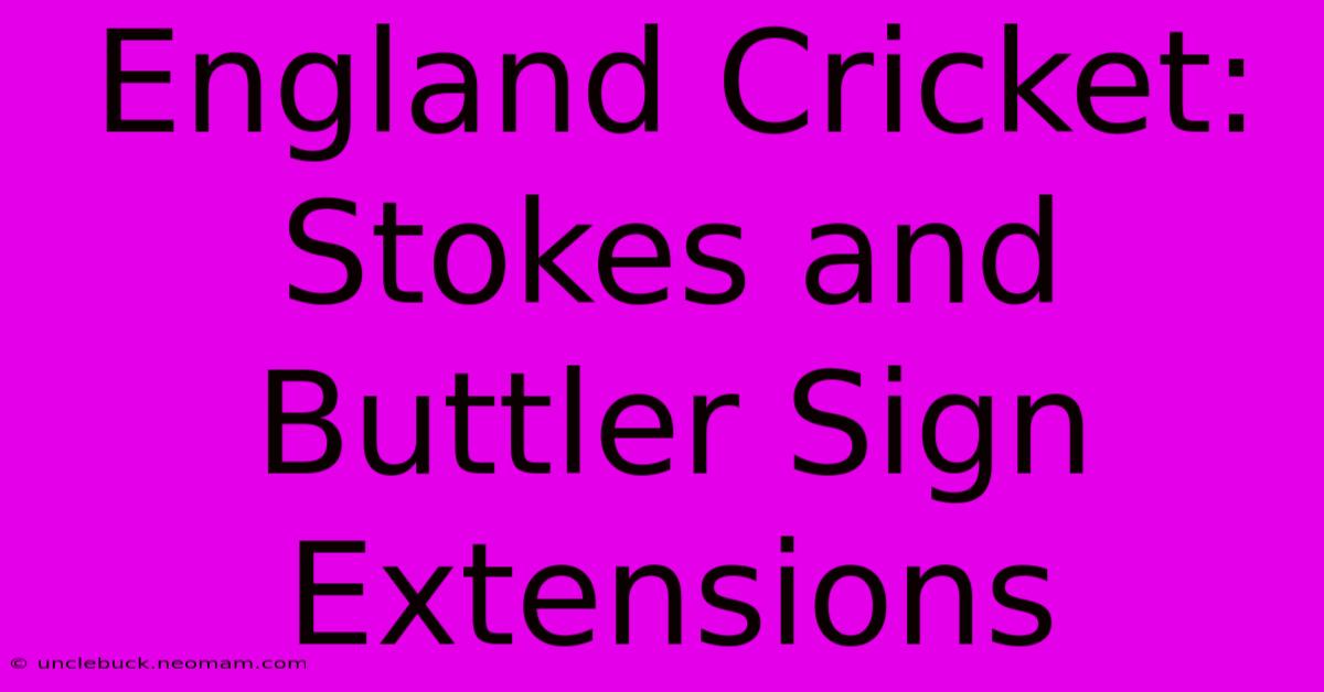 England Cricket: Stokes And Buttler Sign Extensions