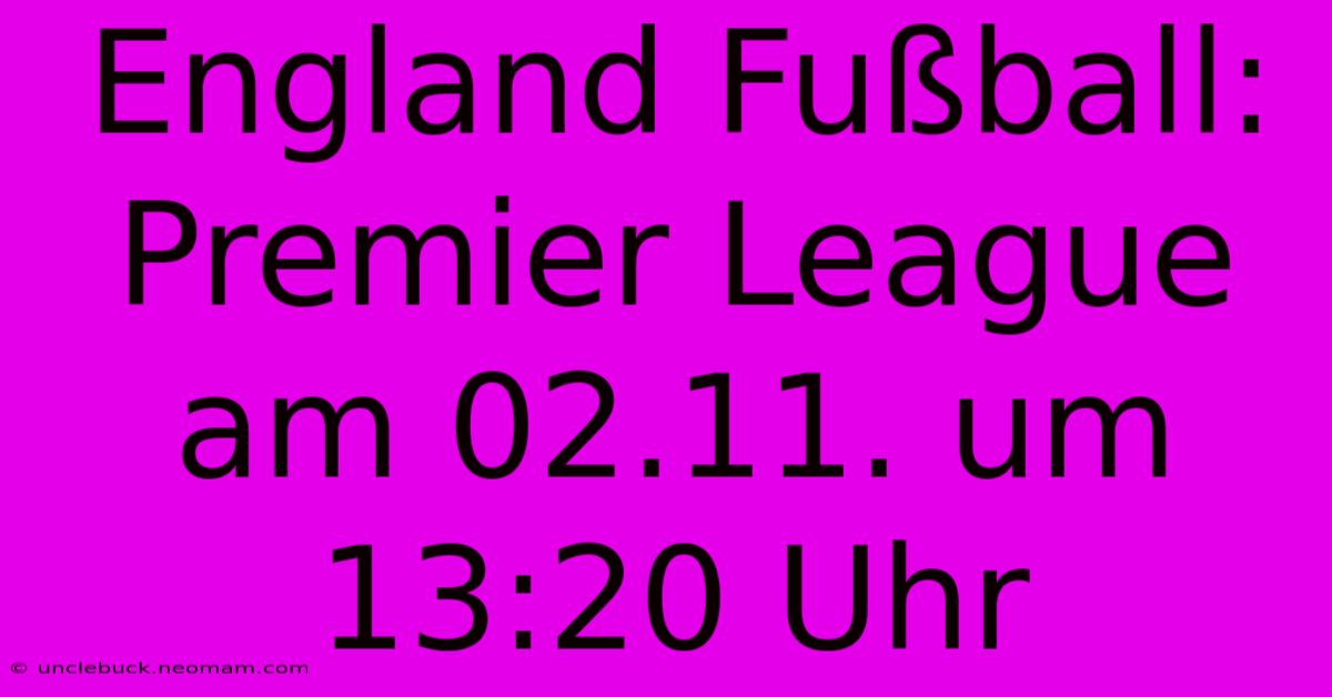 England Fußball: Premier League Am 02.11. Um 13:20 Uhr