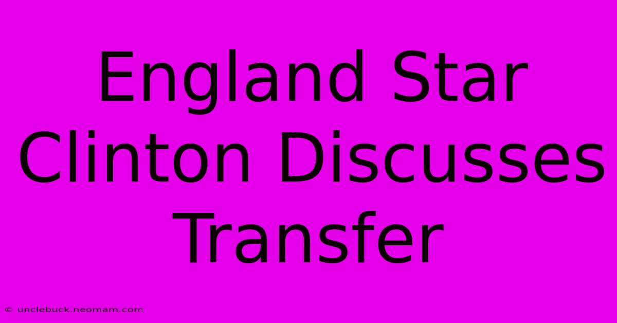 England Star Clinton Discusses Transfer