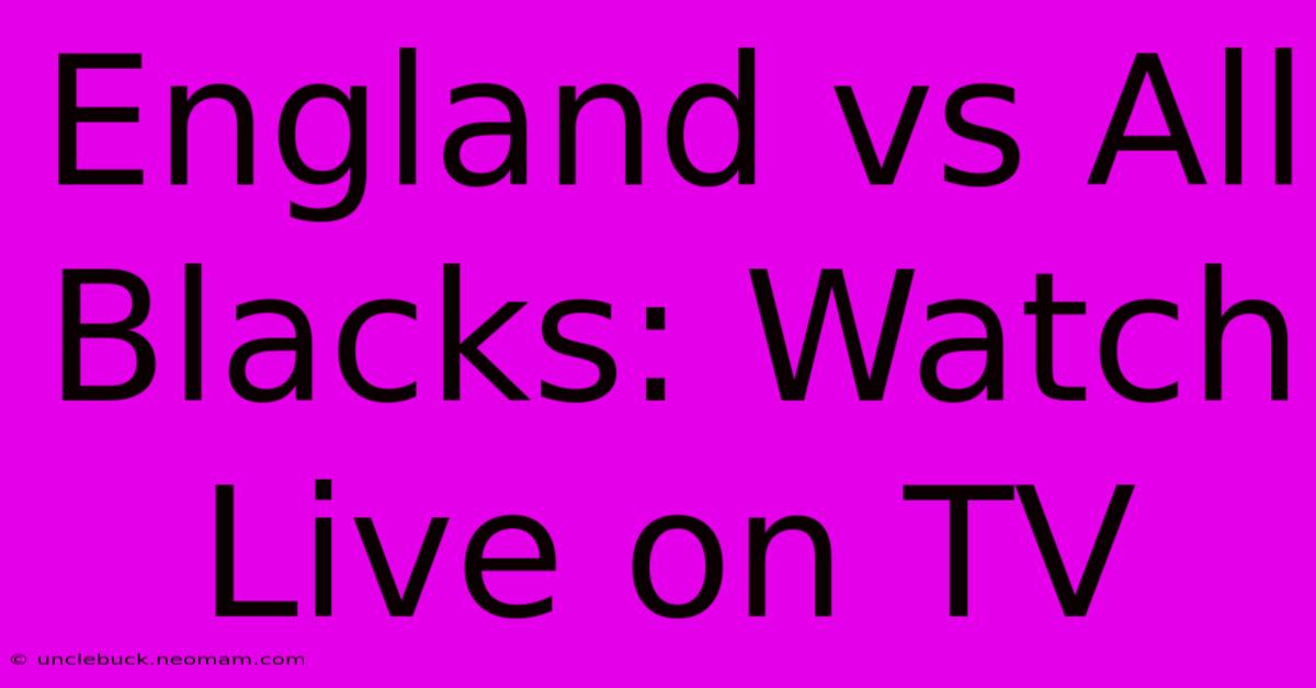 England Vs All Blacks: Watch Live On TV