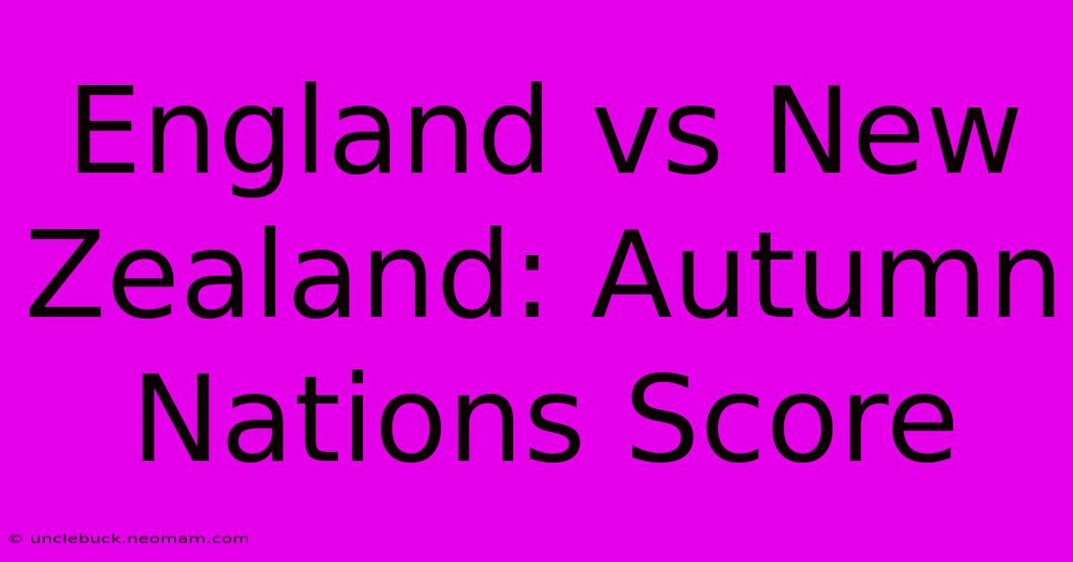 England Vs New Zealand: Autumn Nations Score