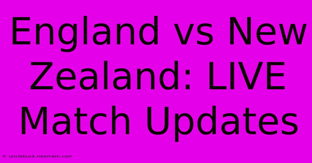 England Vs New Zealand: LIVE Match Updates