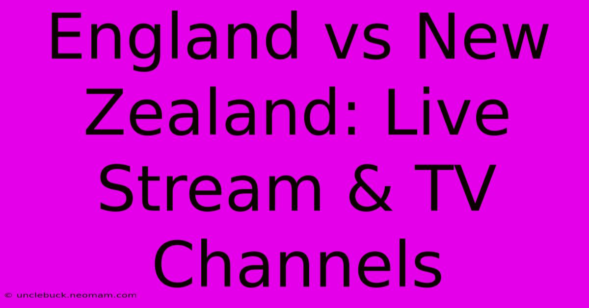 England Vs New Zealand: Live Stream & TV Channels