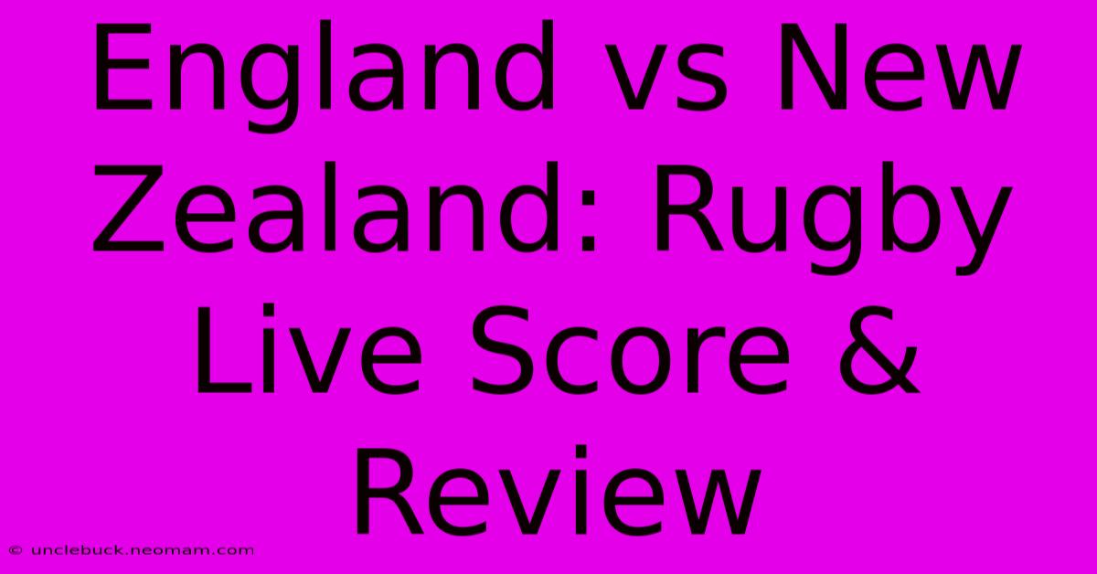 England Vs New Zealand: Rugby Live Score & Review 