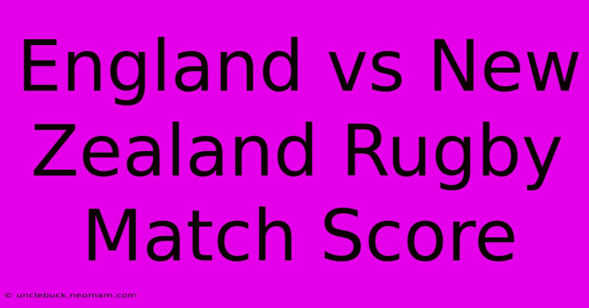 England Vs New Zealand Rugby Match Score