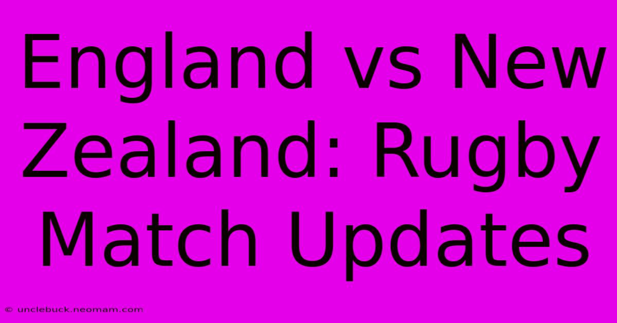 England Vs New Zealand: Rugby Match Updates 