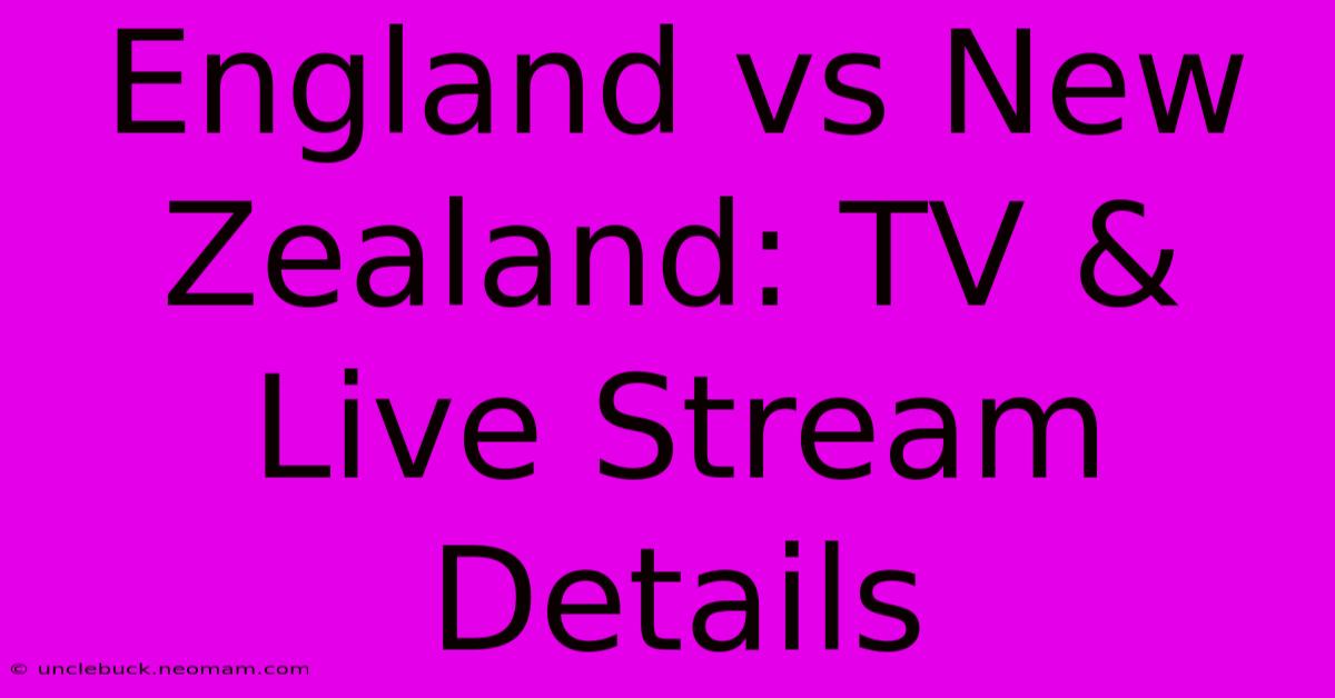 England Vs New Zealand: TV & Live Stream Details 