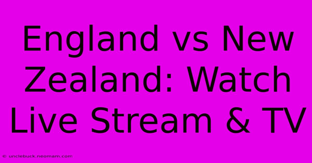 England Vs New Zealand: Watch Live Stream & TV