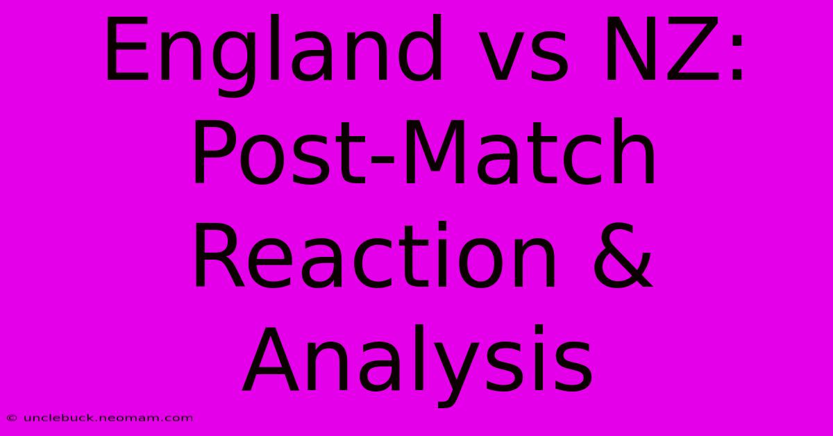 England Vs NZ: Post-Match Reaction & Analysis