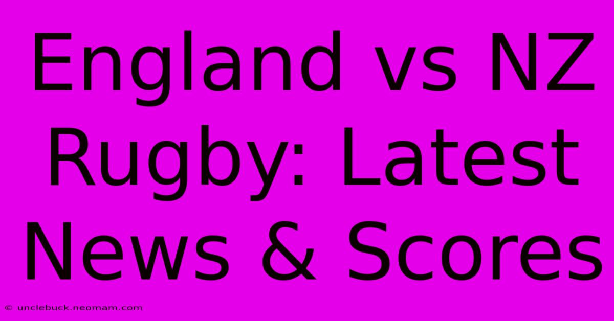 England Vs NZ Rugby: Latest News & Scores