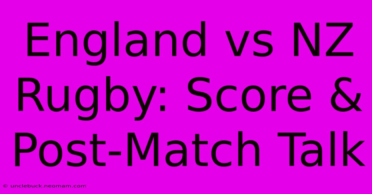 England Vs NZ Rugby: Score & Post-Match Talk