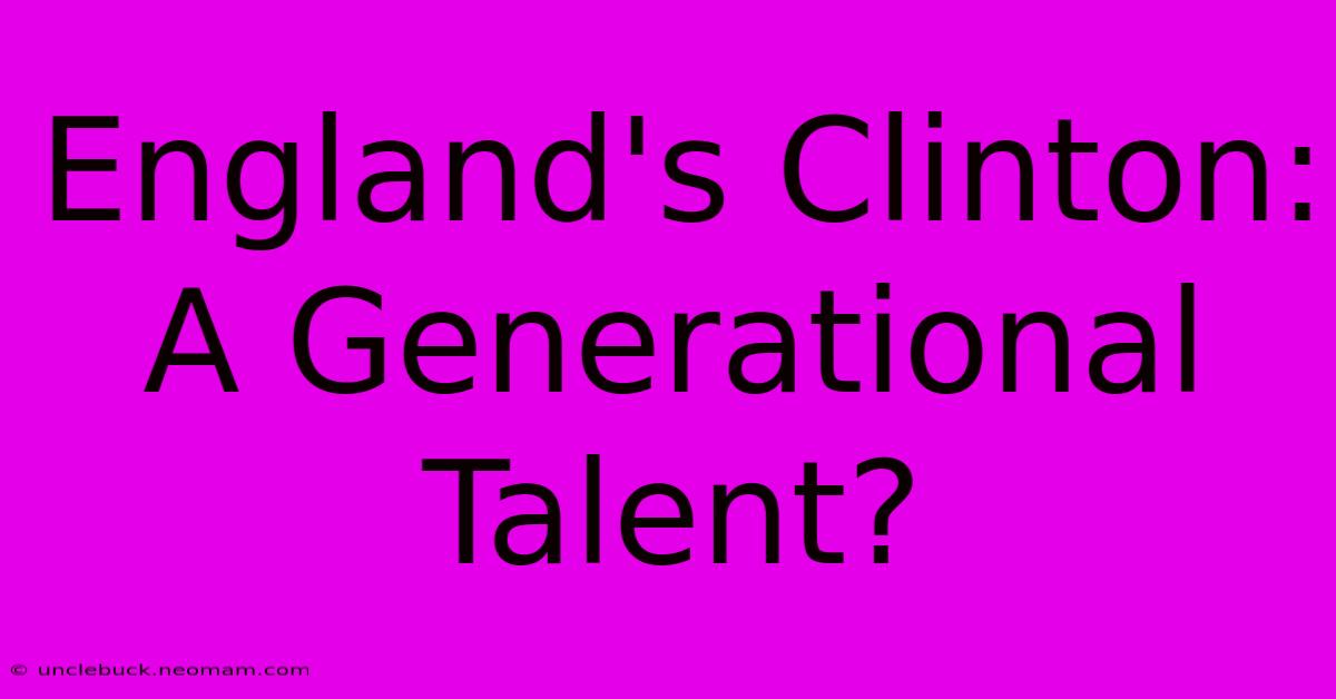 England's Clinton: A Generational Talent?