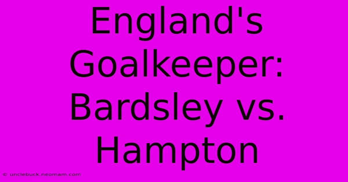 England's Goalkeeper: Bardsley Vs. Hampton