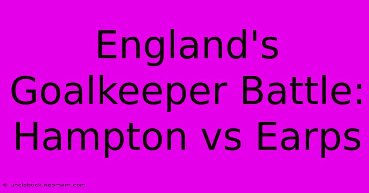 England's Goalkeeper Battle: Hampton Vs Earps