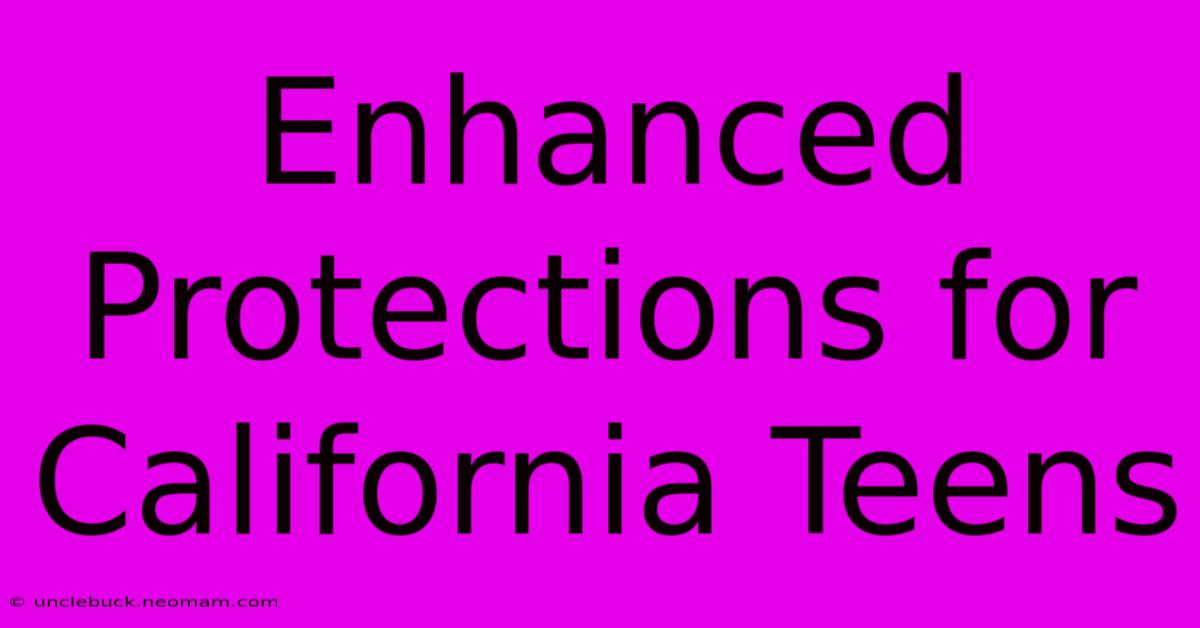 Enhanced Protections For California Teens