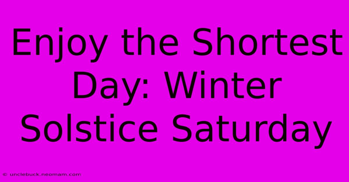 Enjoy The Shortest Day: Winter Solstice Saturday