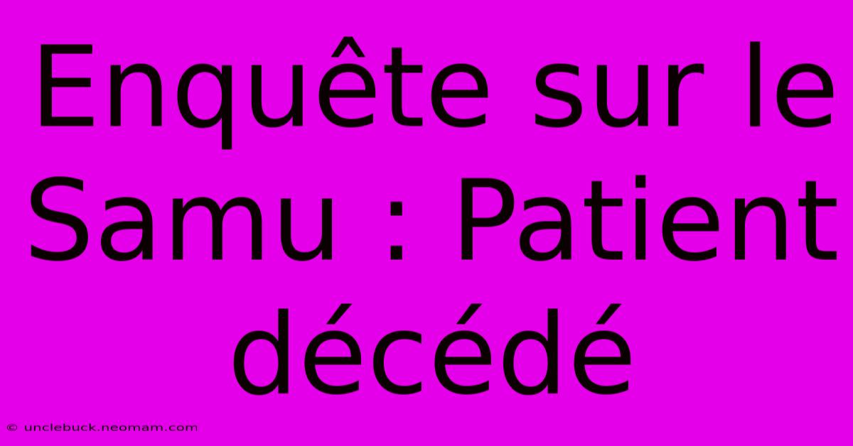 Enquête Sur Le Samu : Patient Décédé 