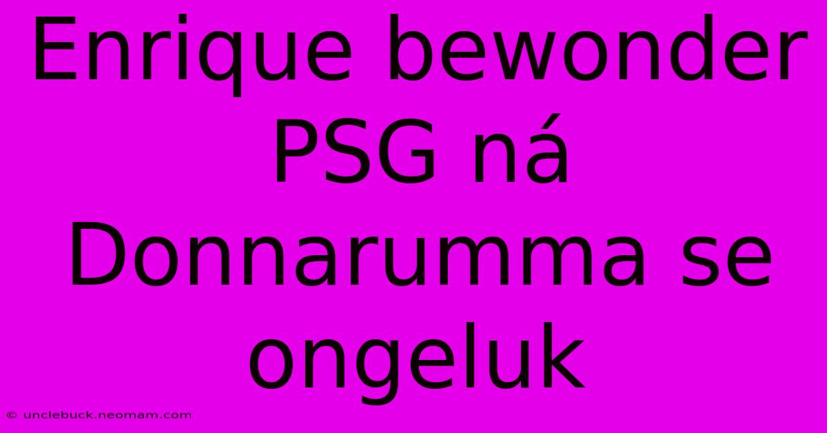 Enrique Bewonder PSG Ná Donnarumma Se Ongeluk