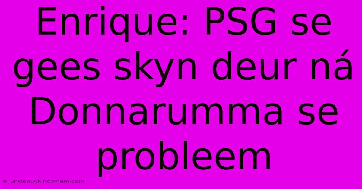 Enrique: PSG Se Gees Skyn Deur Ná Donnarumma Se Probleem