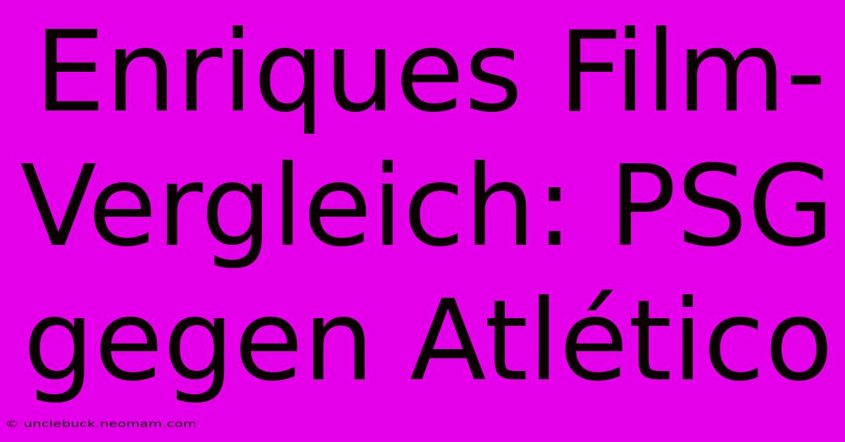 Enriques Film-Vergleich: PSG Gegen Atlético