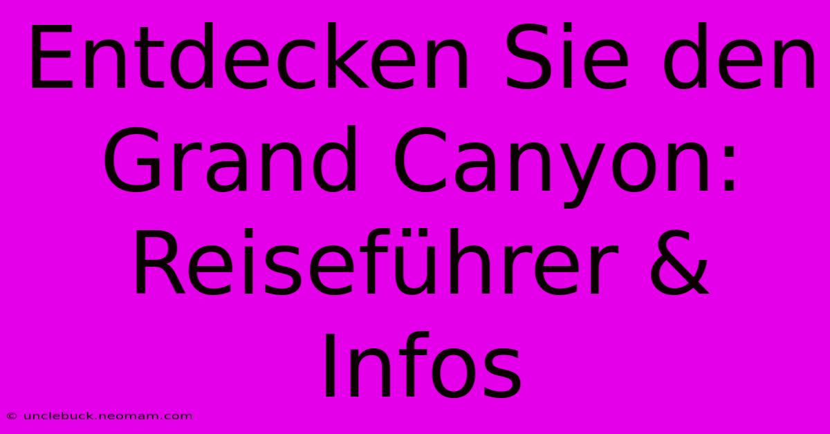 Entdecken Sie Den Grand Canyon: Reiseführer & Infos 