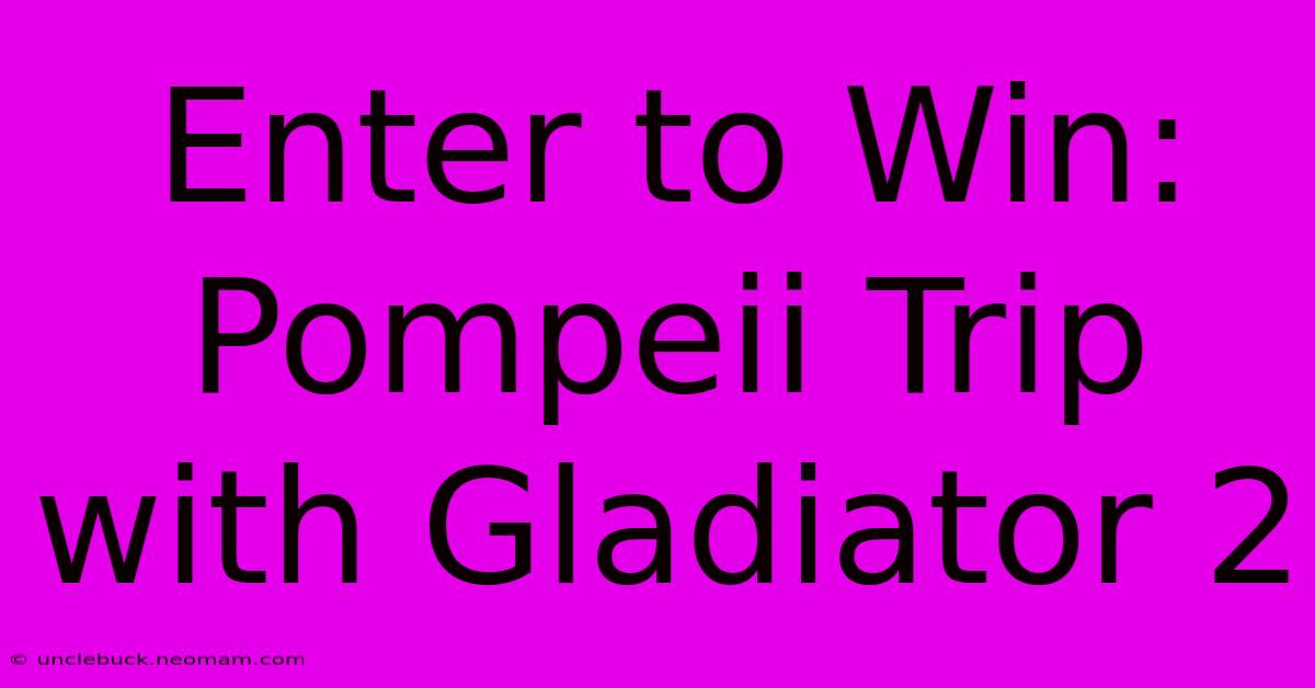 Enter To Win: Pompeii Trip With Gladiator 2