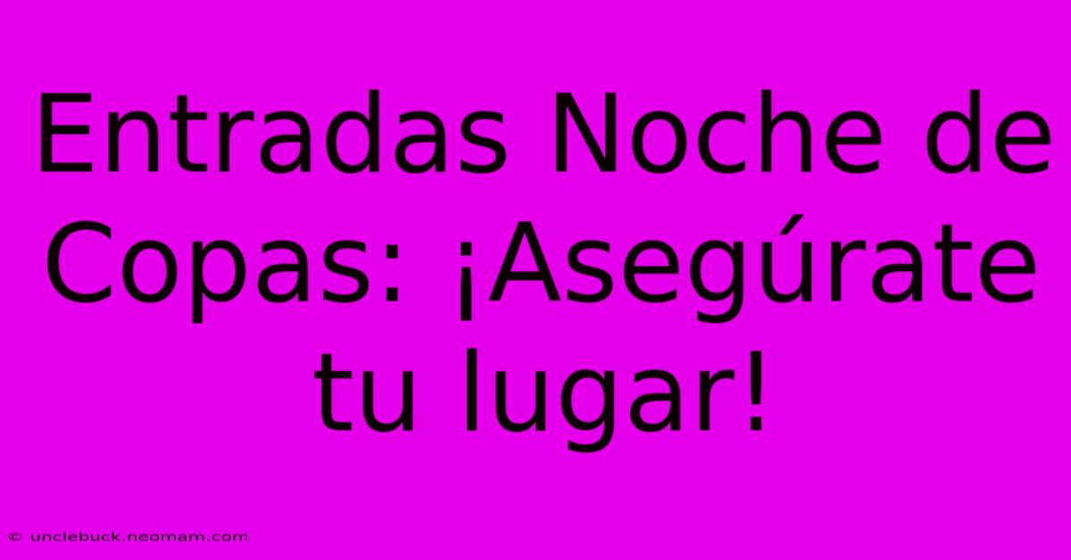 Entradas Noche De Copas: ¡Asegúrate Tu Lugar!