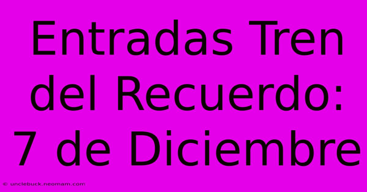 Entradas Tren Del Recuerdo: 7 De Diciembre