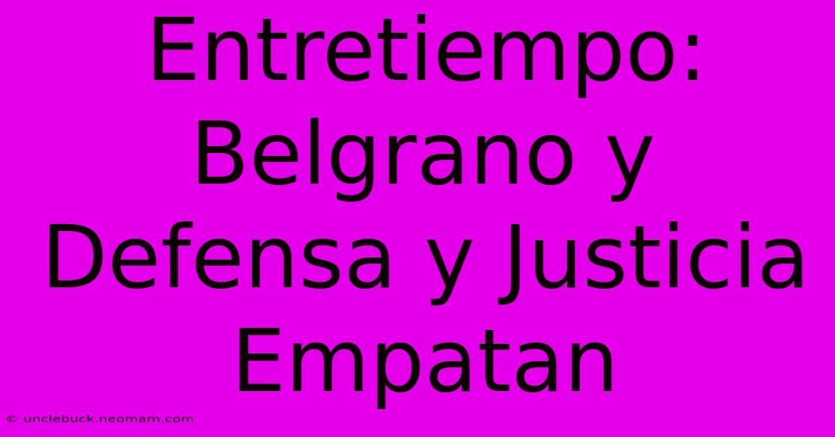 Entretiempo: Belgrano Y Defensa Y Justicia Empatan