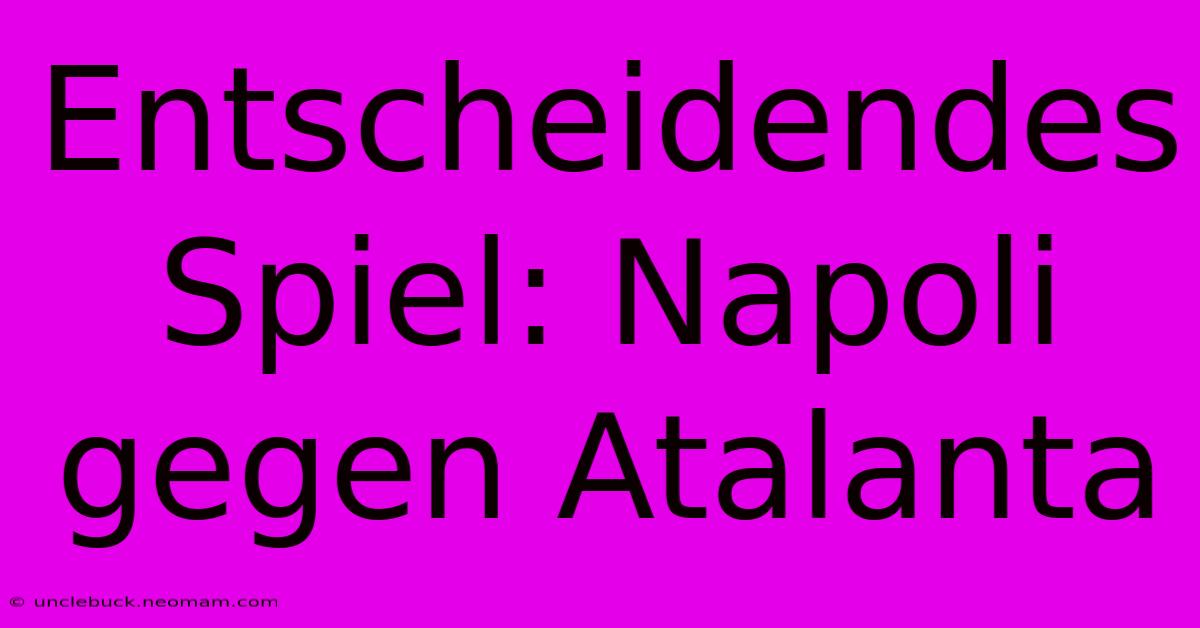 Entscheidendes Spiel: Napoli Gegen Atalanta