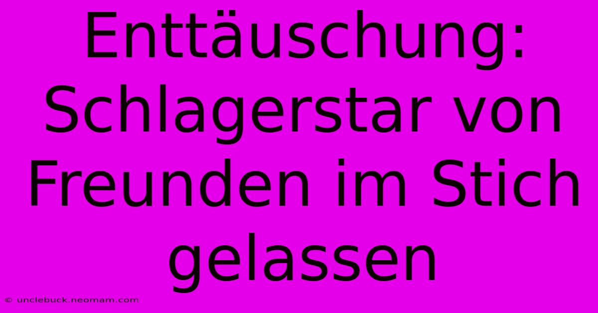 Enttäuschung: Schlagerstar Von Freunden Im Stich Gelassen