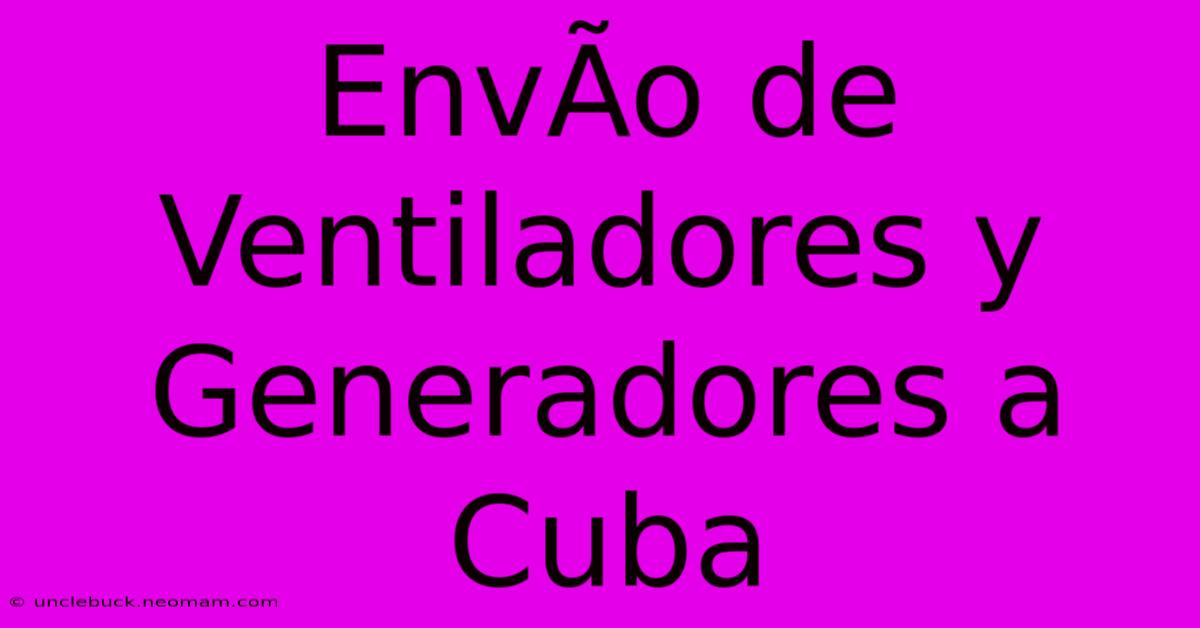 EnvÃ­o De Ventiladores Y Generadores A Cuba