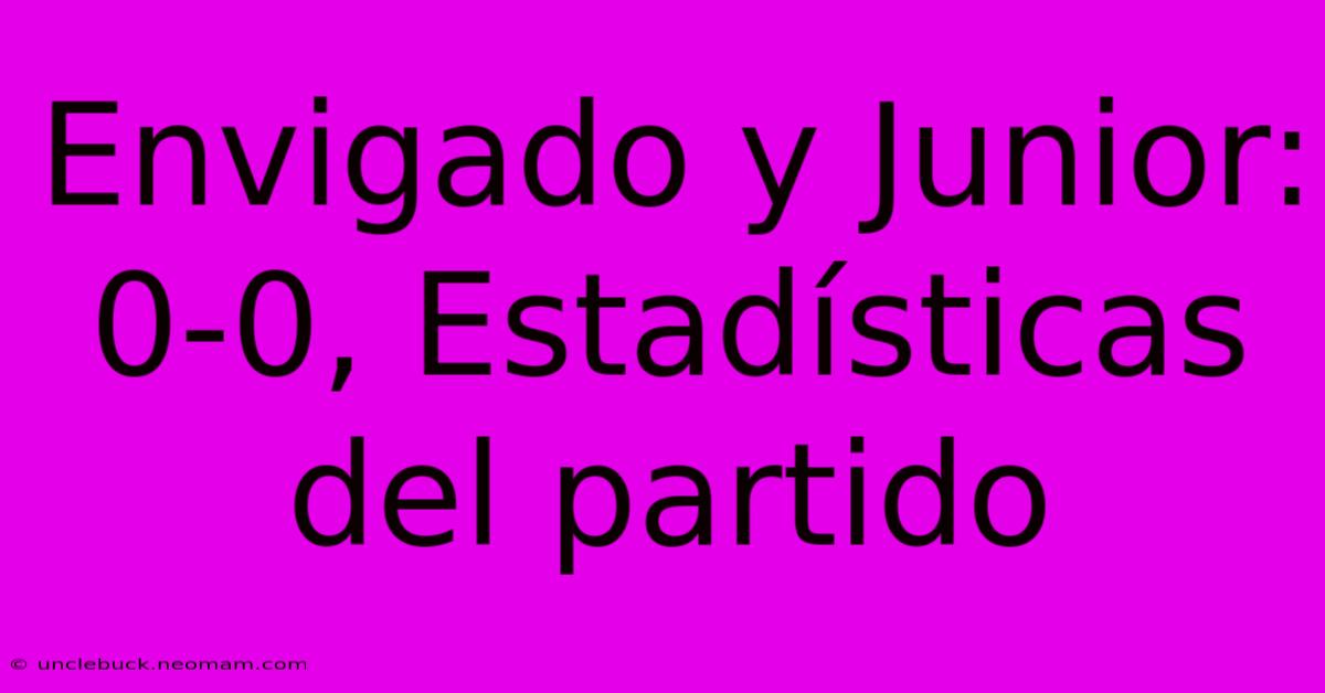 Envigado Y Junior: 0-0, Estadísticas Del Partido 