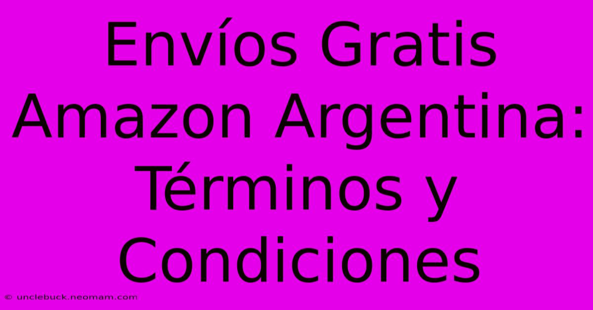 Envíos Gratis Amazon Argentina: Términos Y Condiciones 