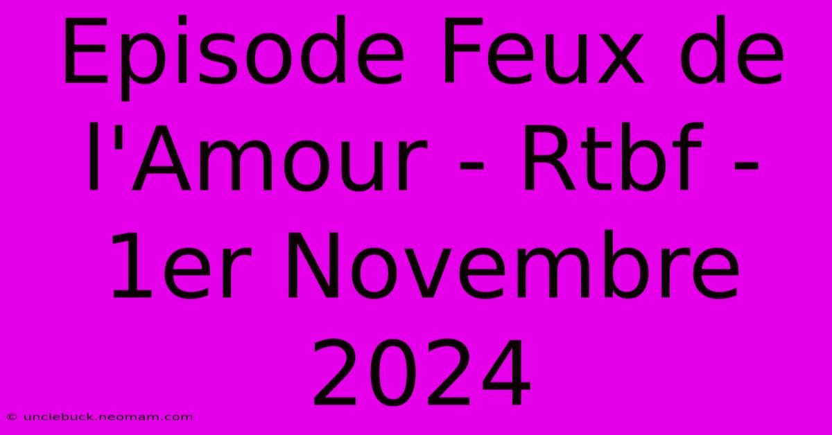 Episode Feux De L'Amour - Rtbf - 1er Novembre 2024